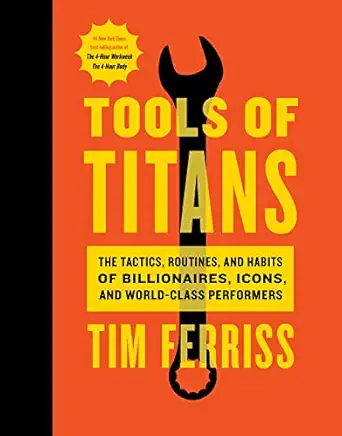 Tools of Titans: The Tactics, Routines, and Habits of Billionaires, Icons, and World-Class Performers